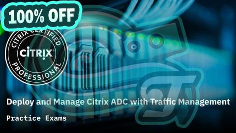 100% Free Coupon Manage Citrix ADC with Traffic Management Practice Exams